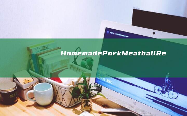 Homemade Pork Meatball Recipe Revealed